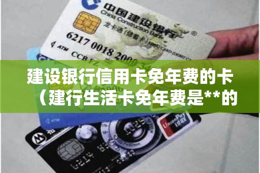 建设银行信用卡免年费的卡（建行生活卡免年费是**的吗）