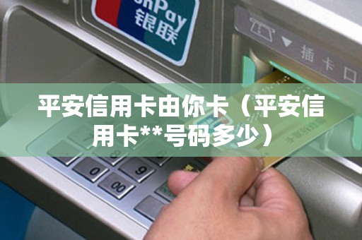 平安信用卡由你卡（平安信用卡**号码多少）