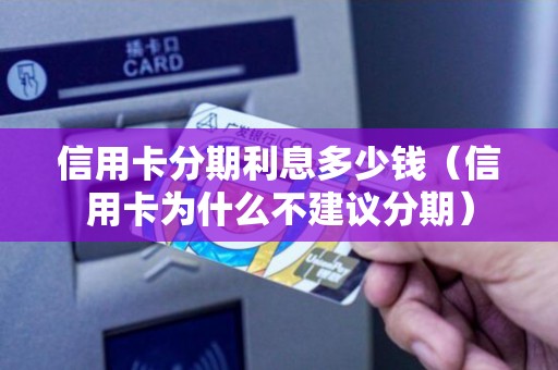 信用卡分期利息多少钱（信用卡为什么不建议分期）
