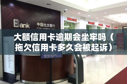 大额信用卡逾期会坐牢吗（拖欠信用卡多久会被起诉）