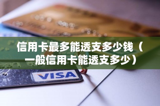 信用卡最多能透支多少钱（一般信用卡能透支多少）