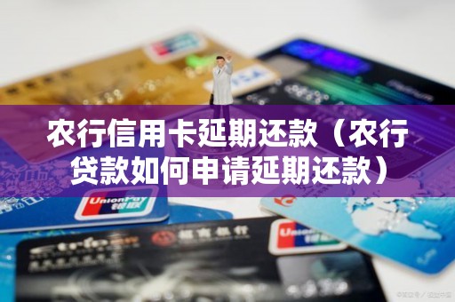 农行信用卡延期还款（农行贷款如何申请延期还款）