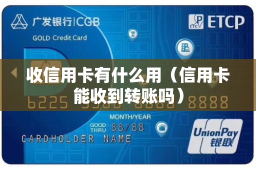 收信用卡有什么用（信用卡能收到转账吗）
