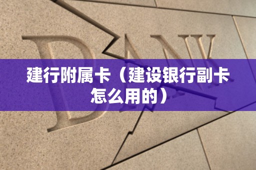 建行附属卡（建设银行副卡怎么用的）
