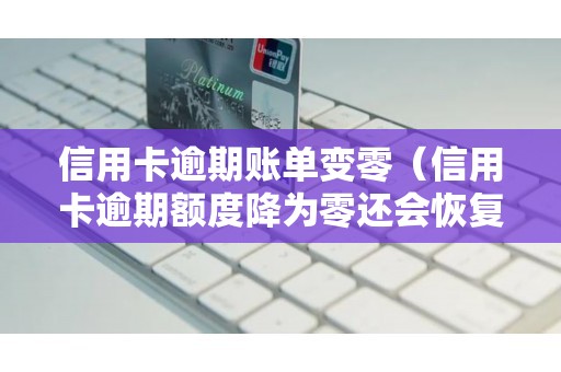 信用卡逾期账单变零（信用卡逾期额度降为零还会恢复吗）