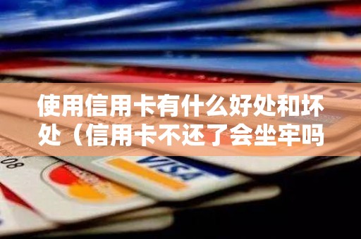 使用信用卡有什么好处和坏处（信用卡不还了会坐牢吗）