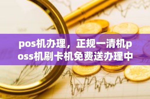 pos机办理，正规一清机poss机刷卡机免费送办理中心