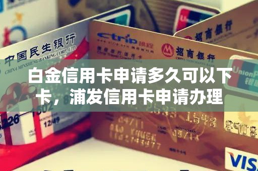 白金信用卡申请多久可以下卡，浦发信用卡申请办理