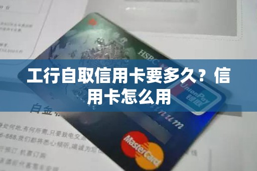 工行自取信用卡要多久？信用卡怎么用