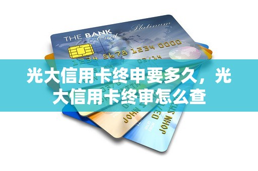 光大信用卡终申要多久，光大信用卡终审怎么查