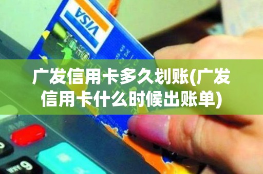 广发信用卡多久划账(广发信用卡什么时候出账单)