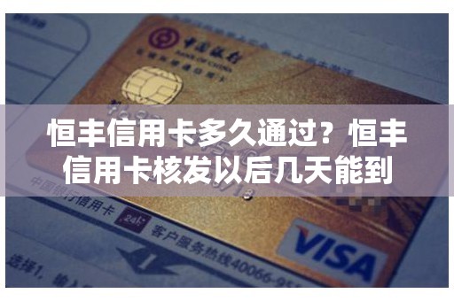 恒丰信用卡多久通过？恒丰信用卡核发以后几天能到