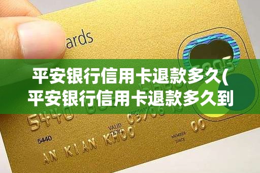 平安银行信用卡退款多久(平安银行信用卡退款多久到账)