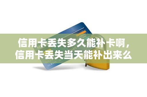 信用卡丢失多久能补卡啊，信用卡丢失当天能补出来么
