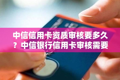 中信信用卡资质审核要多久？中信银行信用卡审核需要多久