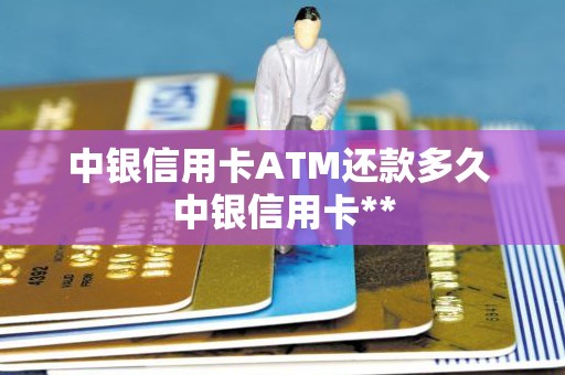 中银信用卡ATM还款多久 中银信用卡**