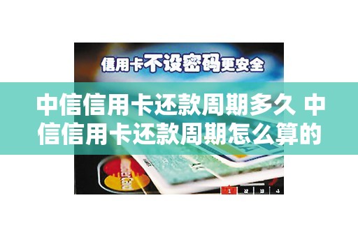 中信信用卡还款周期多久 中信信用卡还款周期怎么算的