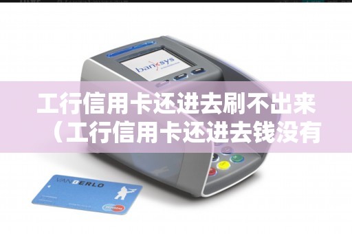 工行信用卡还进去刷不出来（工行信用卡还进去钱没有余额）