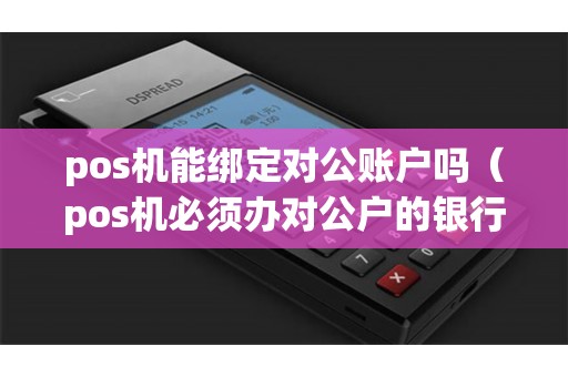 pos机能绑定对公账户吗(pos机必须办对公户的银行吗) pos机能绑定对公账户吗(pos机必须办对公户的银行吗)