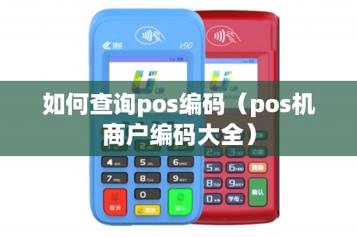 如何查询pos编码(pos机商户编码大全) 如何查询pos编码(pos机商户编码大全)
