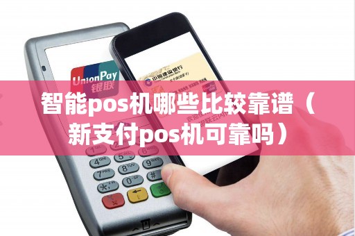 智能pos机哪些比较靠谱(新支付pos机可靠吗) 智能pos机哪些比较靠谱(新支付pos机可靠吗)