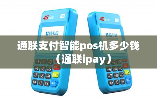 通联支付智能pos机多少钱（通联ipay）