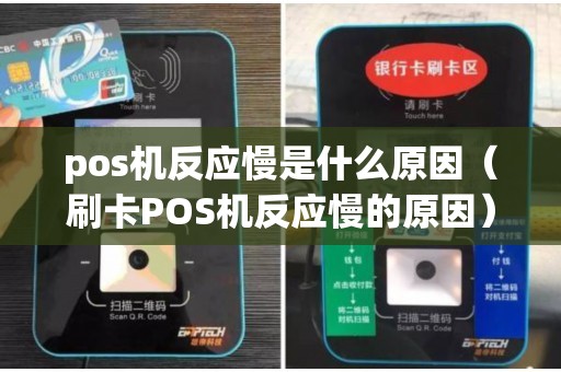 pos机反应慢是什么原因(刷卡POS机反应慢的原因) pos机反应慢是什么原因(刷卡POS机反应慢的原因)