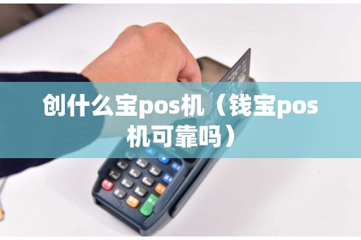 创什么宝pos机（钱宝pos机可靠吗）