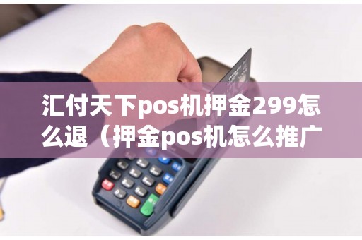 汇付天下pos机押金299怎么退(押金pos机怎么推广) 汇付天下pos机押金299怎么退(押金pos机怎么推广)