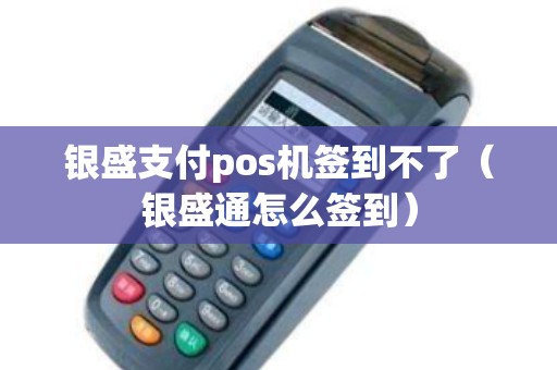 银盛支付pos机签到不了（银盛通怎么签到）