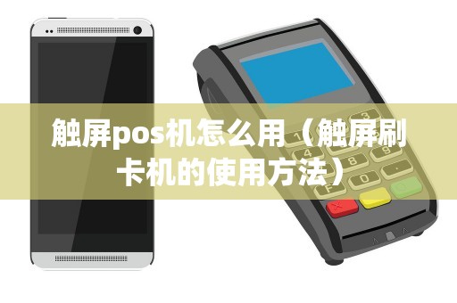 触屏pos机怎么用（触屏刷卡机的使用方法）
