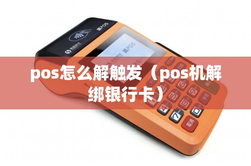 pos怎么解触发（pos机解绑银行卡）