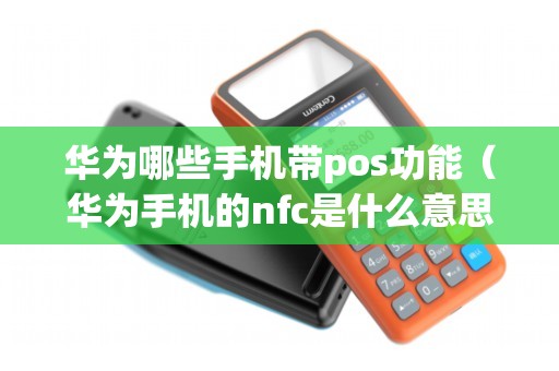 华为哪些手机带pos功能（华为手机的nfc是什么意思）