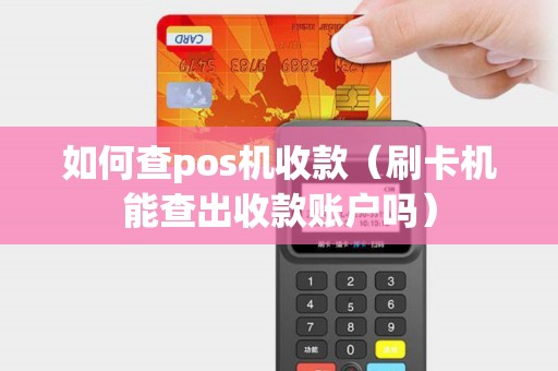 如何查pos机收款（刷卡机能查出收款账户吗）