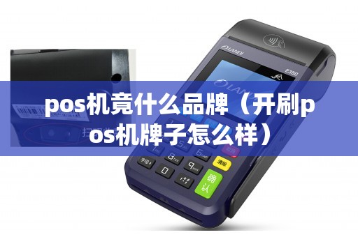 pos机竟什么品牌（开刷pos机牌子怎么样）