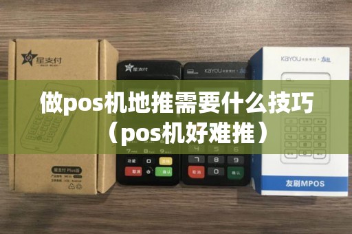做pos机地推需要什么技巧（pos机好难推）