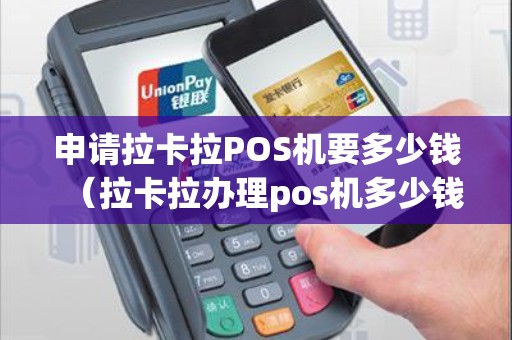 申请拉卡拉POS机要多少钱（拉卡拉办理pos机多少钱）