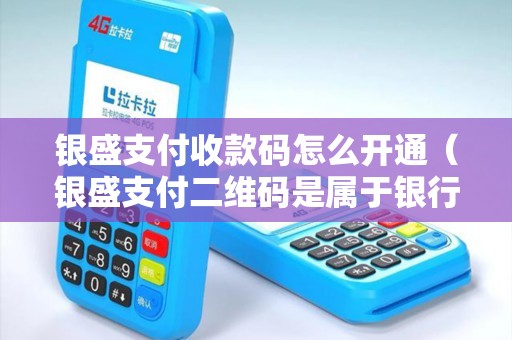 银盛支付收款码怎么开通（银盛支付二维码是属于银行吗）