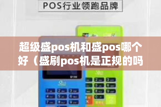 超级盛pos机和盛pos哪个好（盛刷pos机是正规的吗）