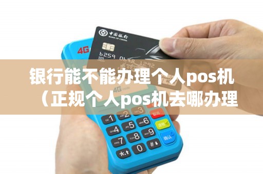 银行能不能办理个人pos机（正规个人pos机去哪办理）