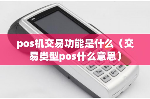 pos机交易功能是什么（交易类型pos什么意思）