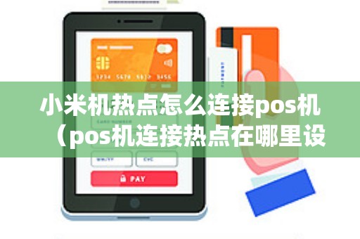 小米机热点怎么连接pos机（pos机连接热点在哪里设置）