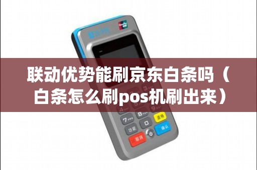 联动优势能刷京东白条吗（白条怎么刷pos机刷出来）