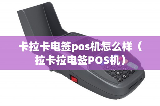 卡拉卡电签pos机怎么样（拉卡拉电签POS机）