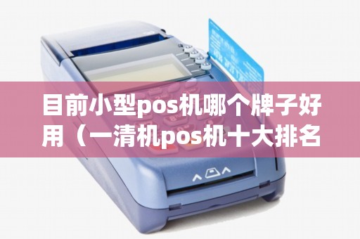 目前小型pos机哪个牌子好用(一清机pos机十大排名) 目前小型pos机哪个牌子好用(一清机pos机十大排名)