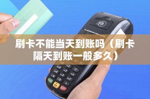 刷卡不能当天到账吗（刷卡隔天到账一般多久）