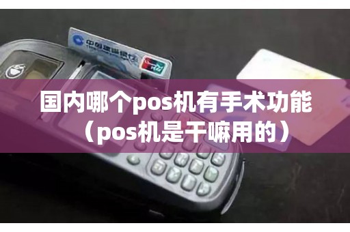 国内哪个pos机有手术功能（pos机是干嘛用的）