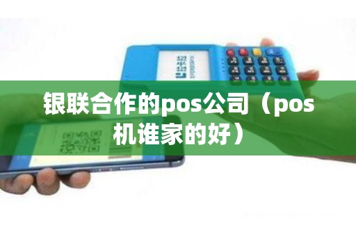 银联合作的pos公司（pos机谁家的好）