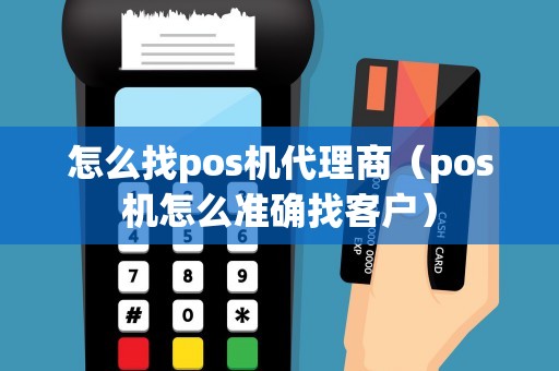 怎么找pos机代理商（pos机怎么准确找客户）