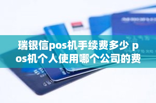 瑞银信pos机手续费多少 pos机个人使用哪个公司的费率低、有保障